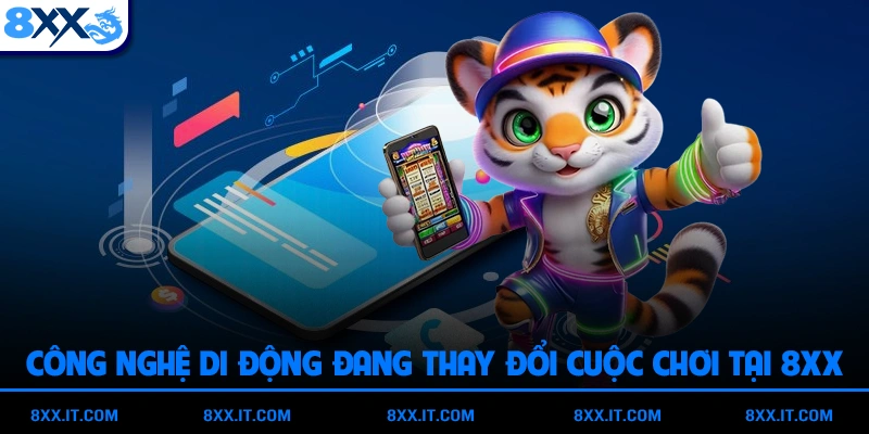 Công Nghệ Di Động Đang Thay Đổi Cuộc Chơi Tại 8XX